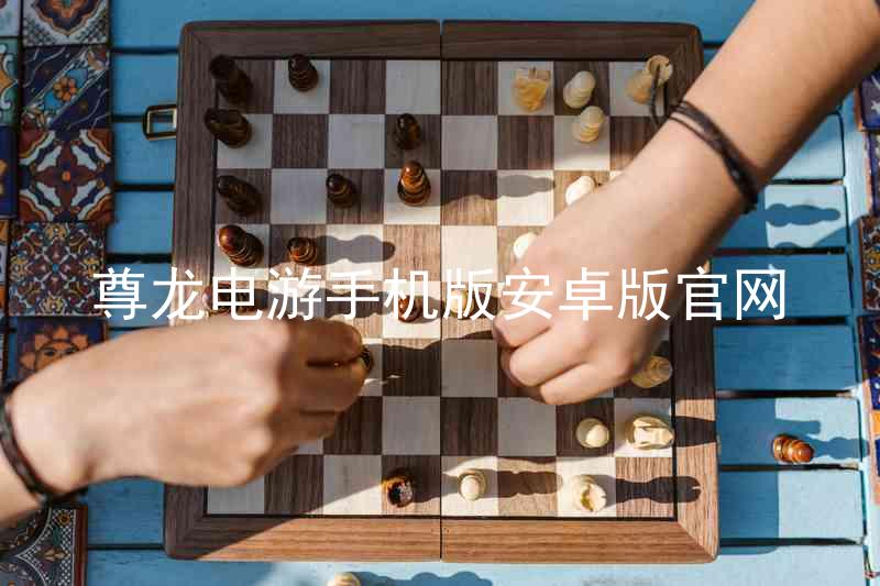 尊龙电游手机版安卓版官网