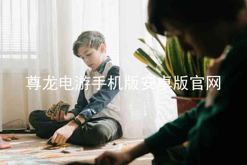 尊龙电游手机版安卓版官网