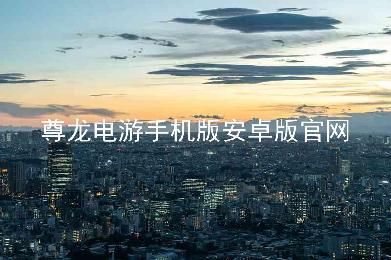 尊龙电游手机版安卓版官网